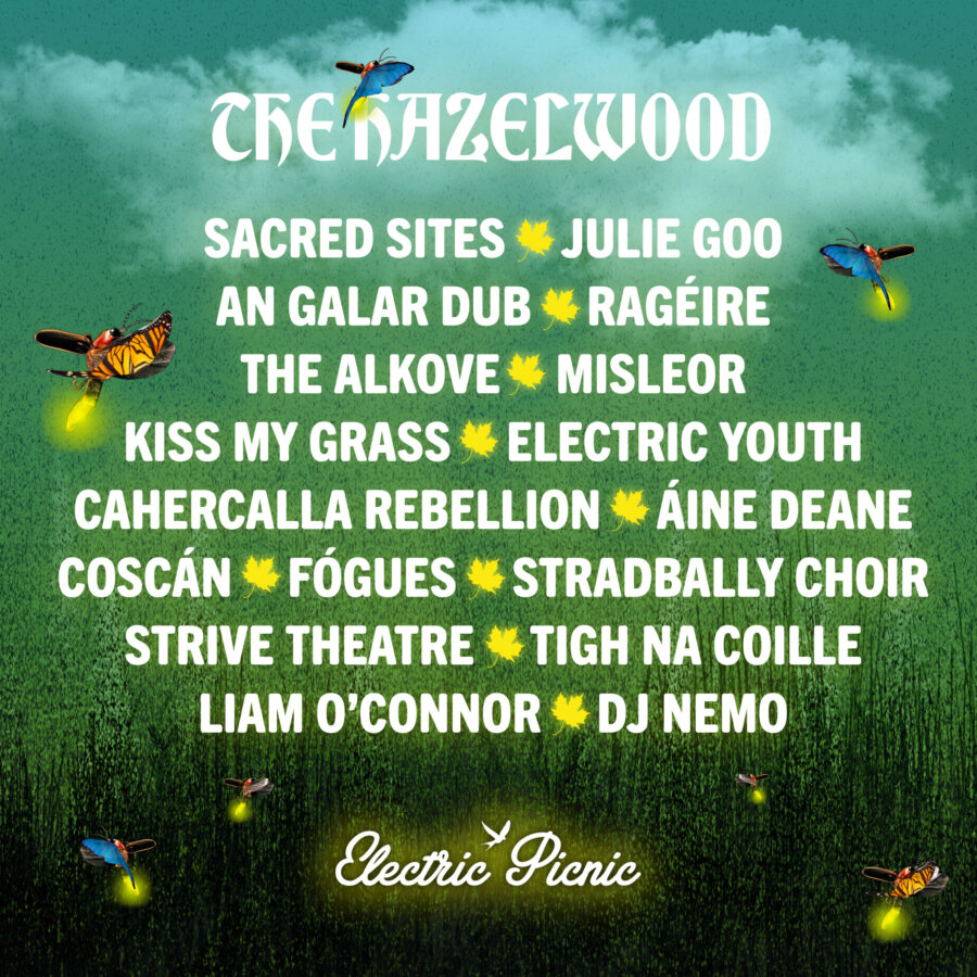 Hazelwood Daytime Featuring:  Sacred Sites - Julie Goo, An Galar Dub – Rageire The Alcove - Misleor - Kiss my grass Electric Youth - Cahercalla rebellion - Aine Deane - Coscan Fogues - Stradbally Choir - Strive Theatre -The Crows Old Gold Liam O’Connor - DJ Nemo